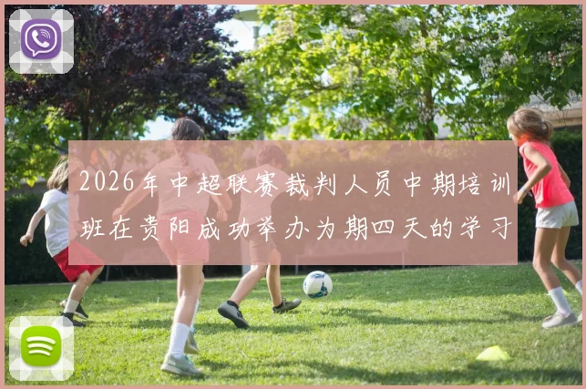 2026年中超联赛裁判人员中期培训班在贵阳成功举办为期四天的学习与交流活动