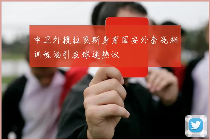 中卫外援拉莫斯身穿国安外套亮相训练场引发球迷热议