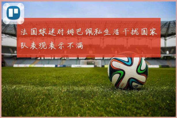法国球迷对姆巴佩私生活干扰国家队表现表示不满