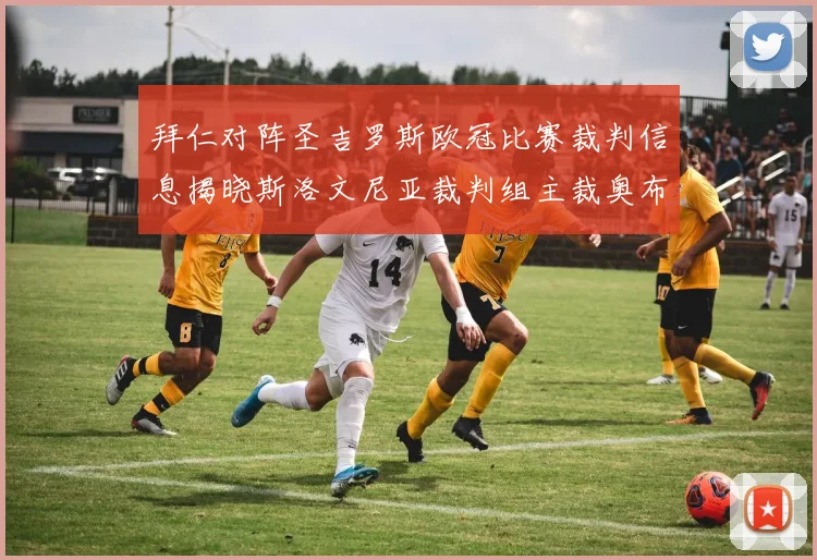 拜仁对阵圣吉罗斯欧冠比赛裁判信息揭晓斯洛文尼亚裁判组主裁奥布雷诺维奇执法