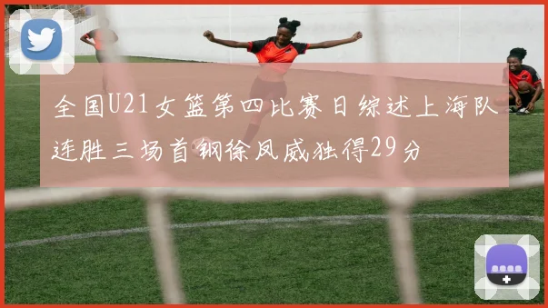 全国U21女篮第四比赛日综述上海队连胜三场首钢徐凤威独得29分