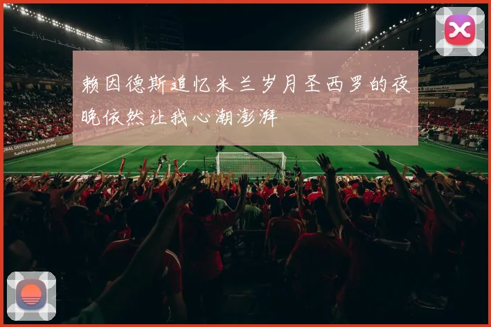 赖因德斯追忆米兰岁月圣西罗的夜晚依然让我心潮澎湃